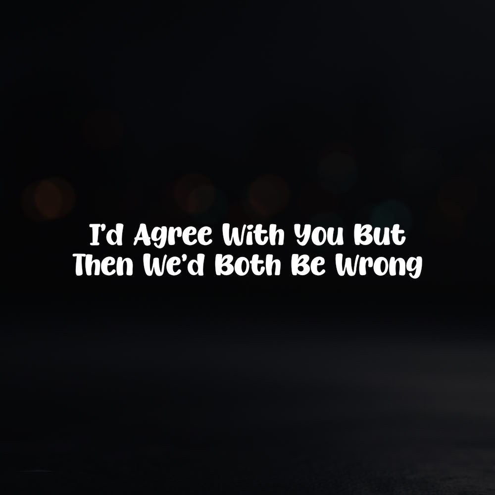 8in Vinyl Decal Sticker – “I’d Agree With You But Then We’d Both Be Wrong”
