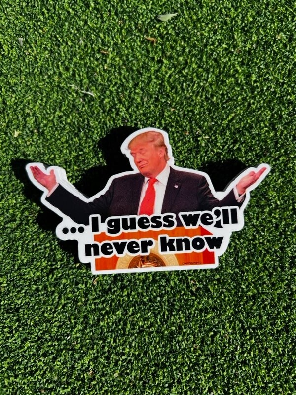 Funny meme Donald Trump ‘I guess we’ll never know’ – High Quality hand crafted