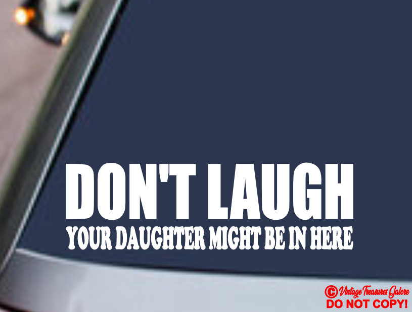 DON’T LAUGH YOUR DAUGHTER MIGHT BE IN HERE Vinyl Decal Sticker Car Window Bumper