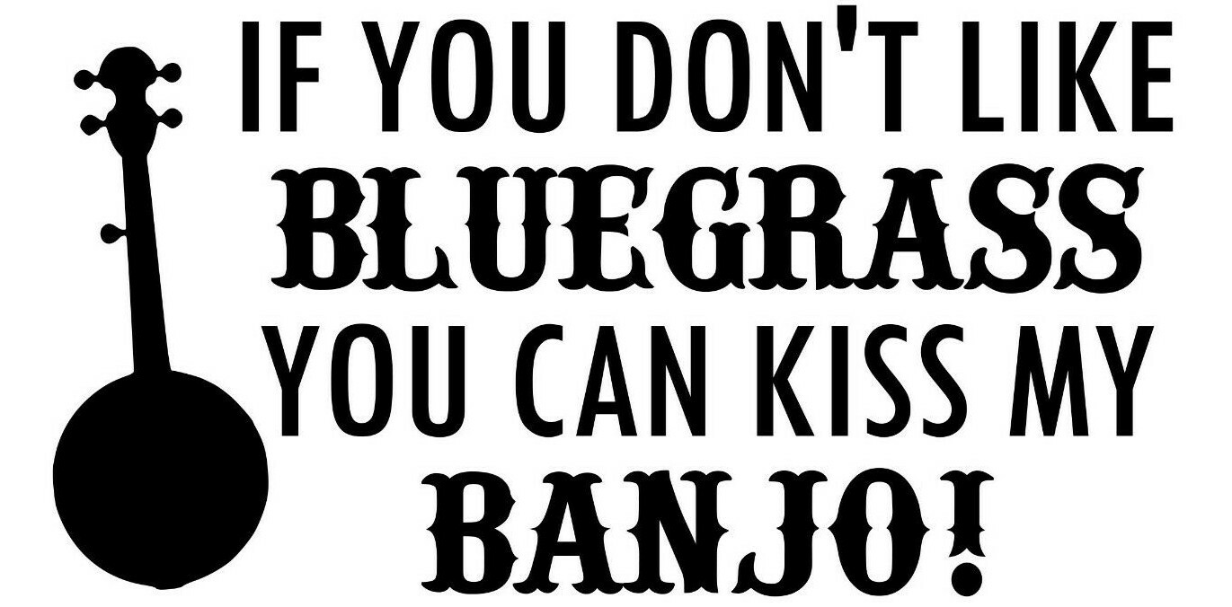 If You Don’t Like BLUEGRASS You Can Kiss my BANJO! Vinyl Sticker – Die Cut Decal