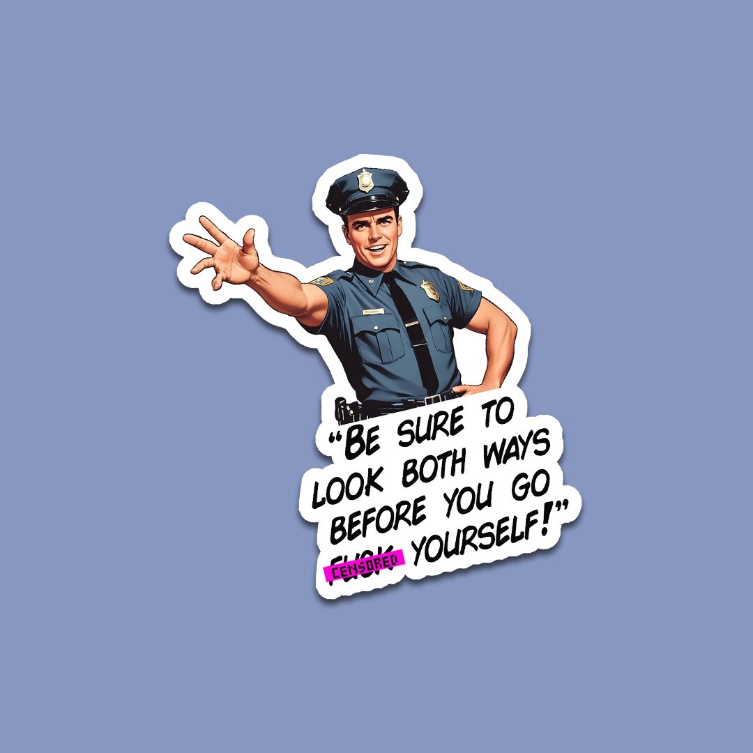 Funny Vinyl Sticker – Sarcastic Cop “Look Both Ways Before You Go F***k Youself”