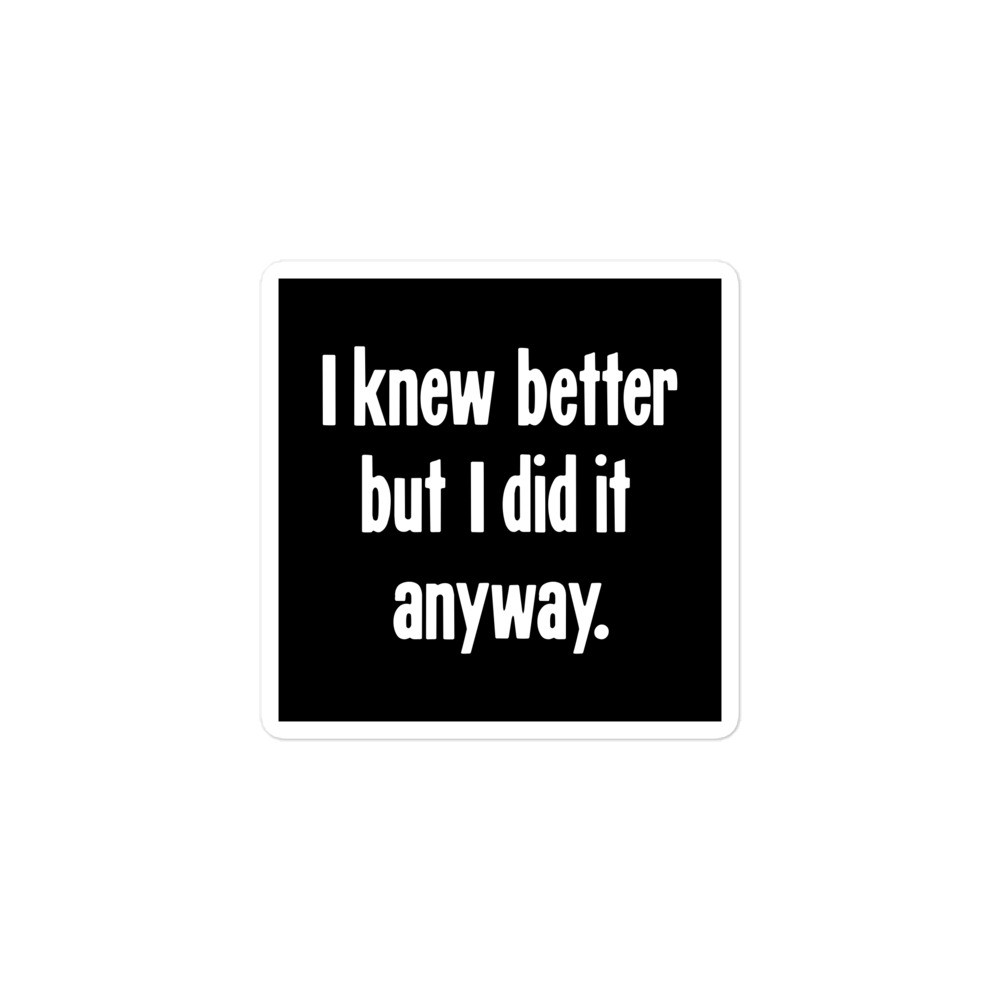 New Sticker I Knew Better But I Did It Anyway Ironic Badass Crazy Psycho Rebel