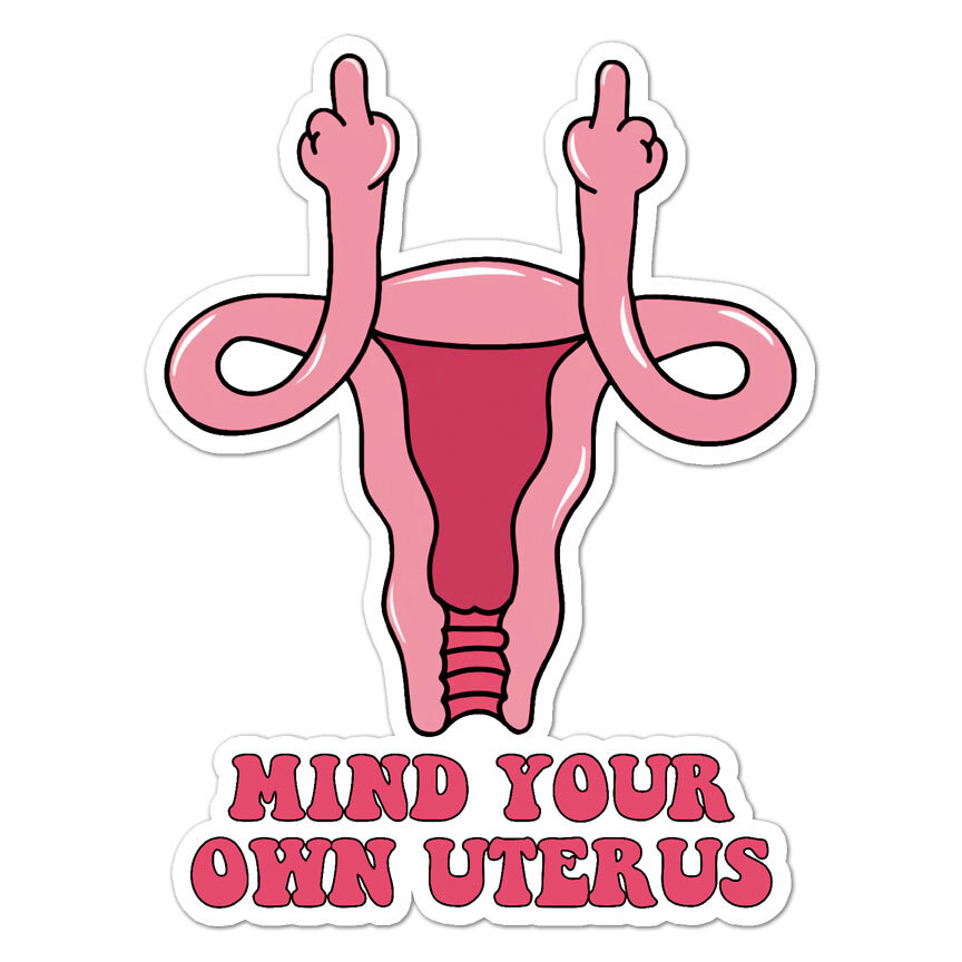 Mind Your Own Uterus, Vinyl Decal Sticker, Indoor Outdoor, 3 Sizes, #8680