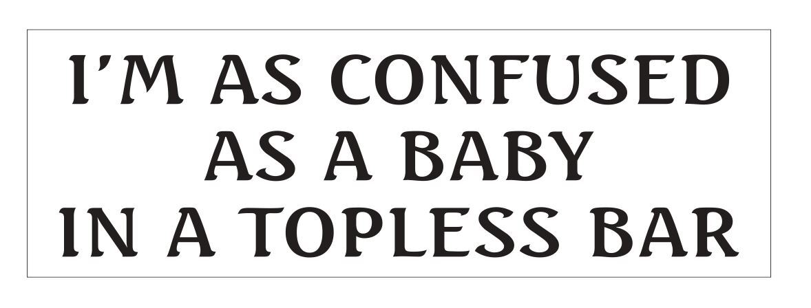 Confused as a Baby in a Topless Bar Bumper Sticker 3″ x 9″ B10
