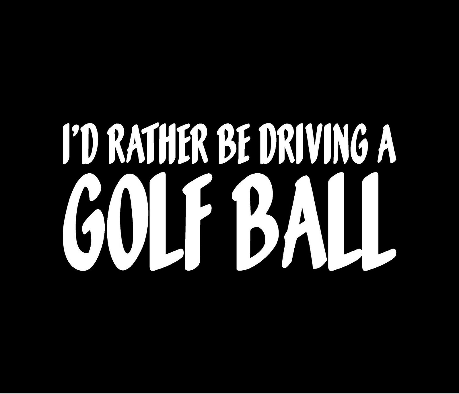 I’D RATHER BE DRIVING A GOLF BALL Vinyl Decal Window Bumper Sticker