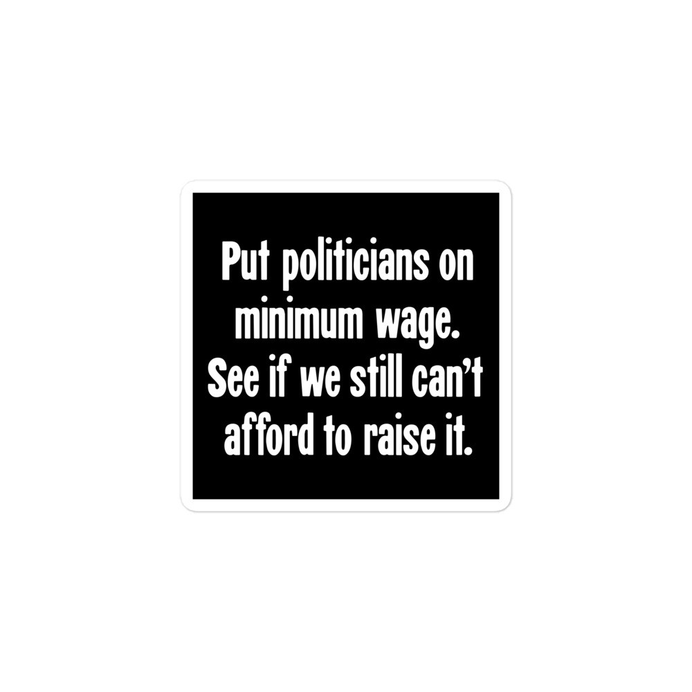 Sticker Put Politicians On Minimum Wage See If We Still Cant Afford To Raise It