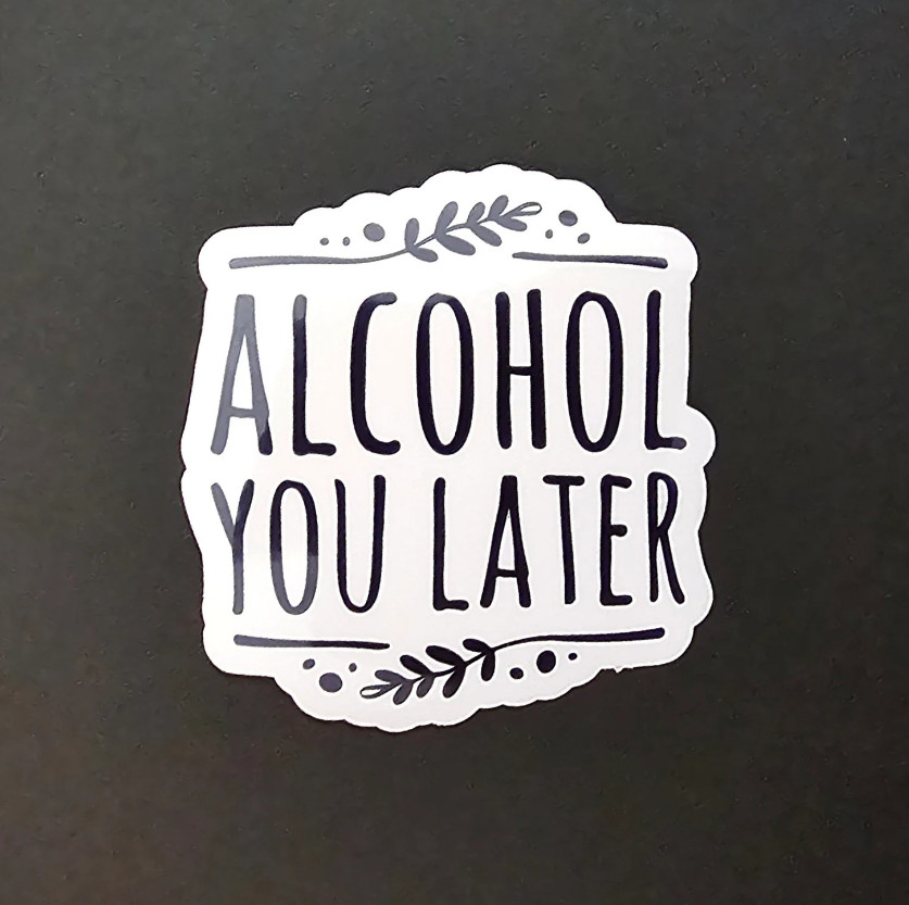 Alcohol You Later – Vinyl Waterproof Sticker 3″