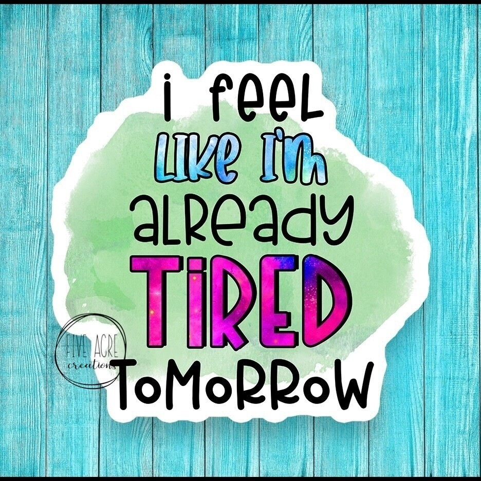 I Feel Like I’m Already Tired Tomorrow Decal | Exhaustion Sticker | Funny