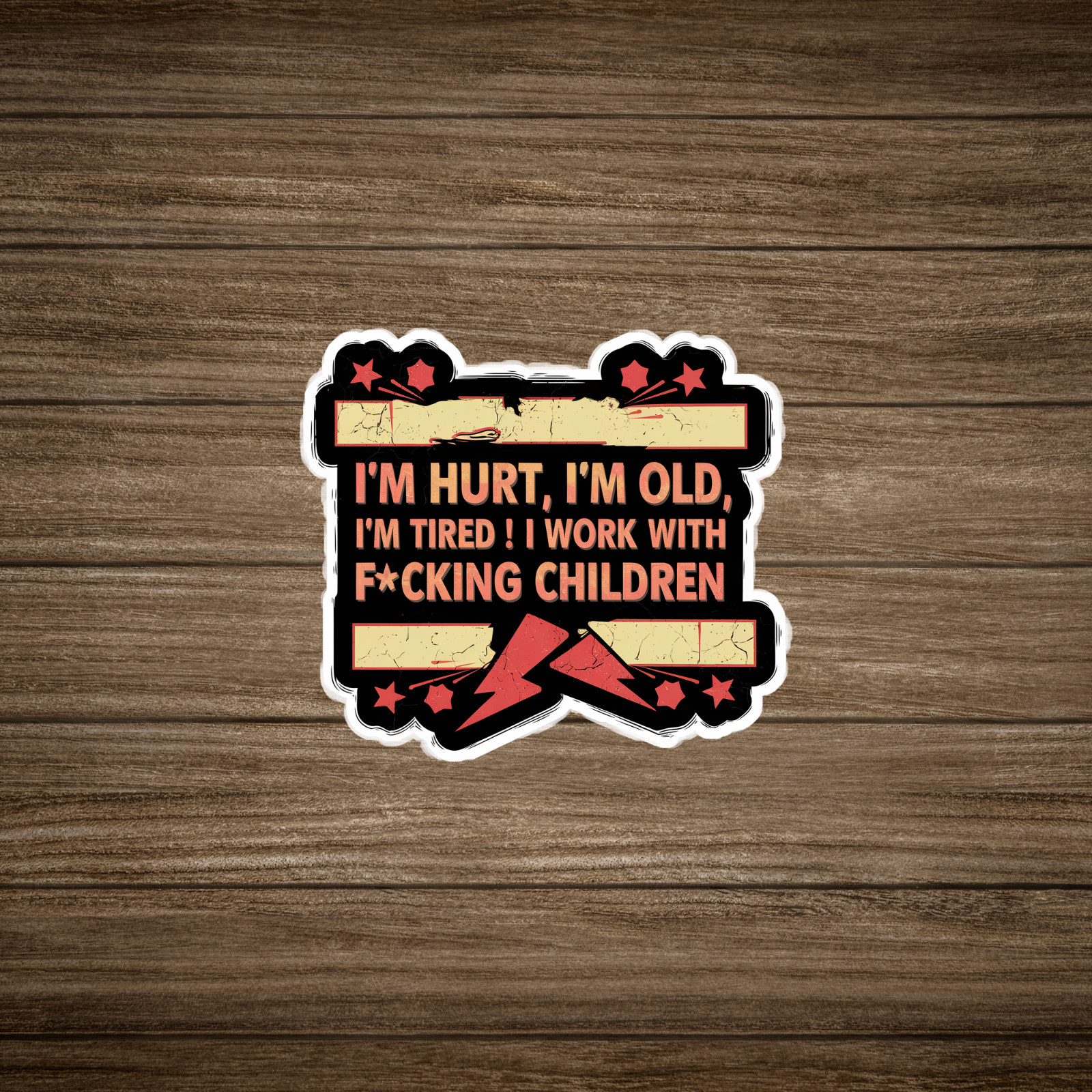 I’m Hurt, I’m Old, I’m Tired! I Work With F*cking Children – Sticker #1959
