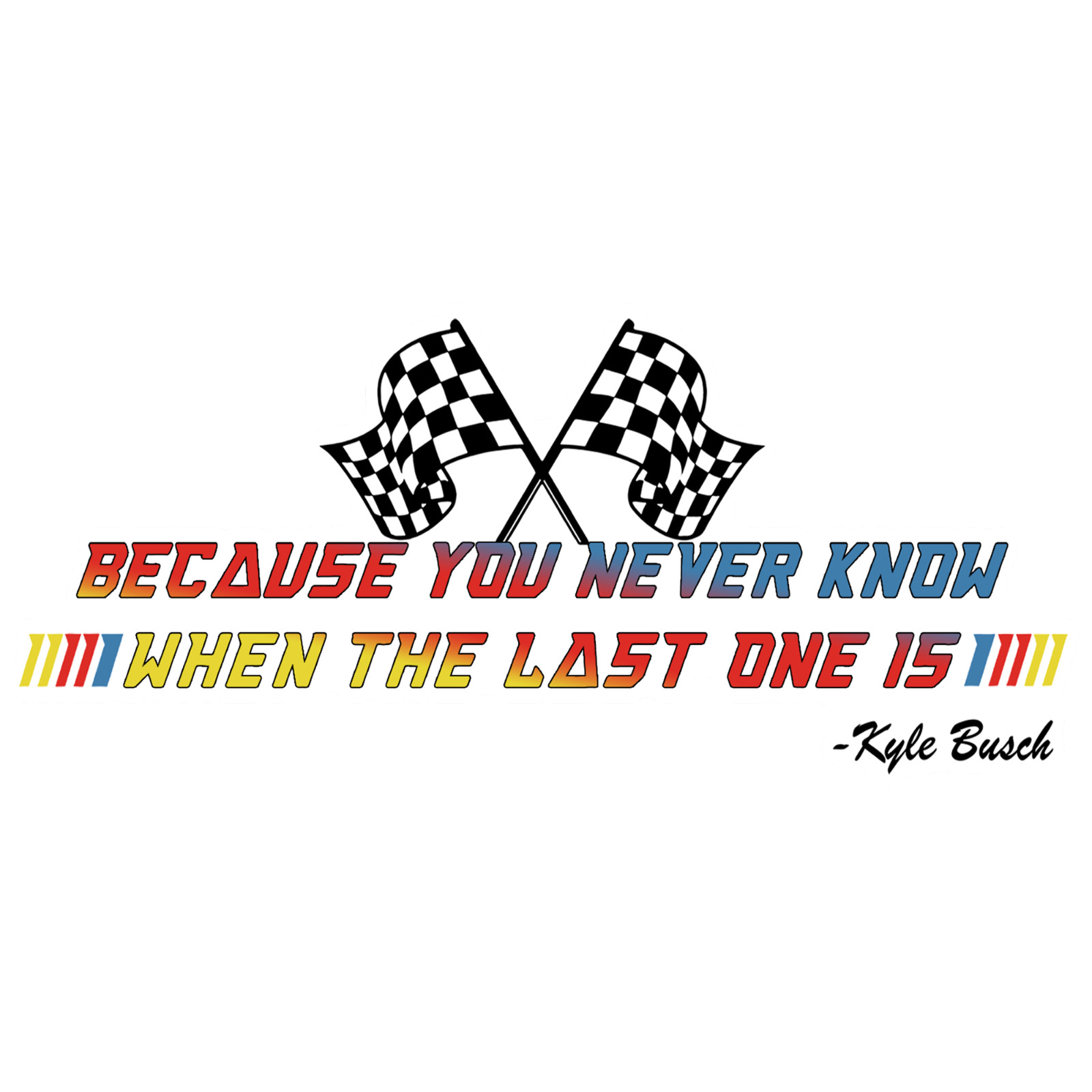 Kyle Busch Tribute Commemorative Vinyl Sticker Decal You Never Know When …..