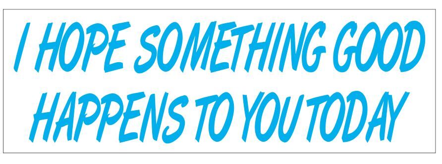 I Hope Something Good Happens To You Today Bumper Sticker 3″ x 9″ B08