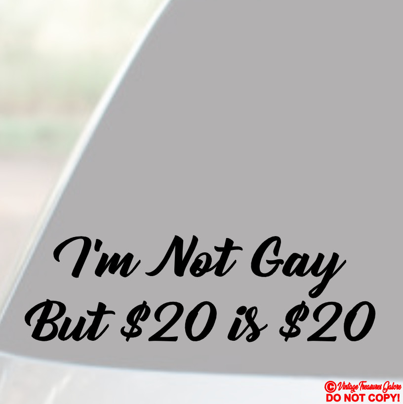 I’M NOT GAY BUT $20 DOLLARS IS $20 – Vinyl Decal Sticker Car Window Bumper JDM