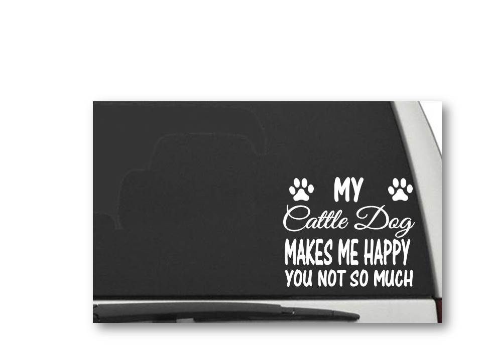 MY CATTLE DOG MAKES ME HAPPY YOU NOT SO MUCH Decal Sticker CW5243