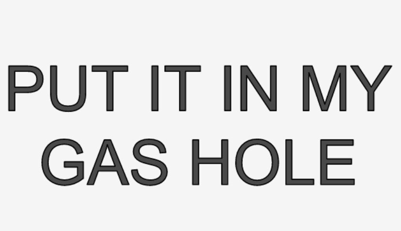 PUT IT IN MY GAS HOLE- Vinyl Decal WHITE Sticker Car Window Wall Bumper LOL