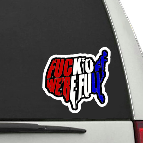 F**k Off We’re Full, Durable Vinyl Immigration Sticker, Die Cut, 3.5″W x 3.3″H