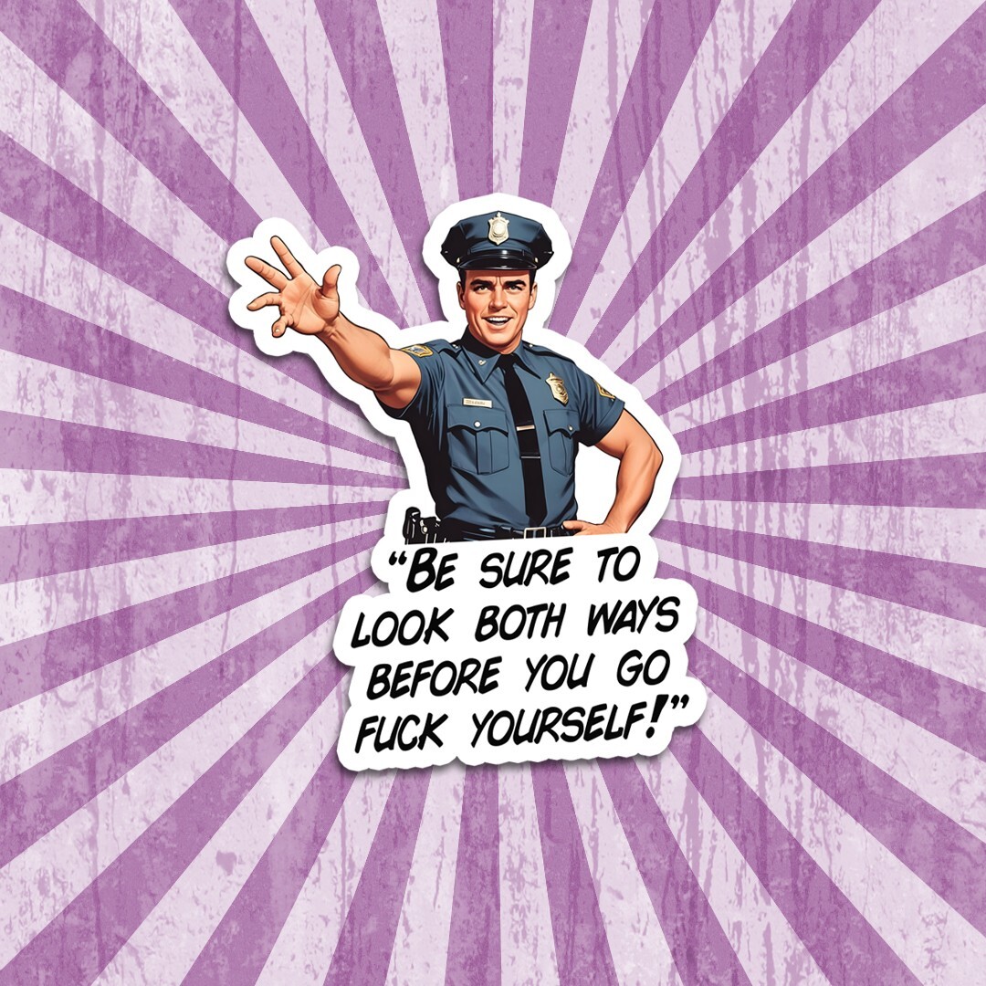 Funny Vinyl Sticker – Sarcastic Cop “Look Both Ways Before You Go F***k Youself”
