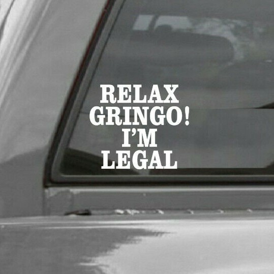 RELAX GRINGO! I’M LEGAL VINYL WINDOW DECAL STICKERS