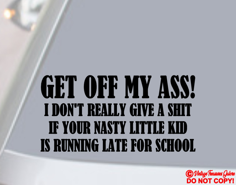 GET OFF MY ASS I DON’T GIVE A SH*T IF YOUR NASTY KID’S LATE FOR SCHOOL Sticker